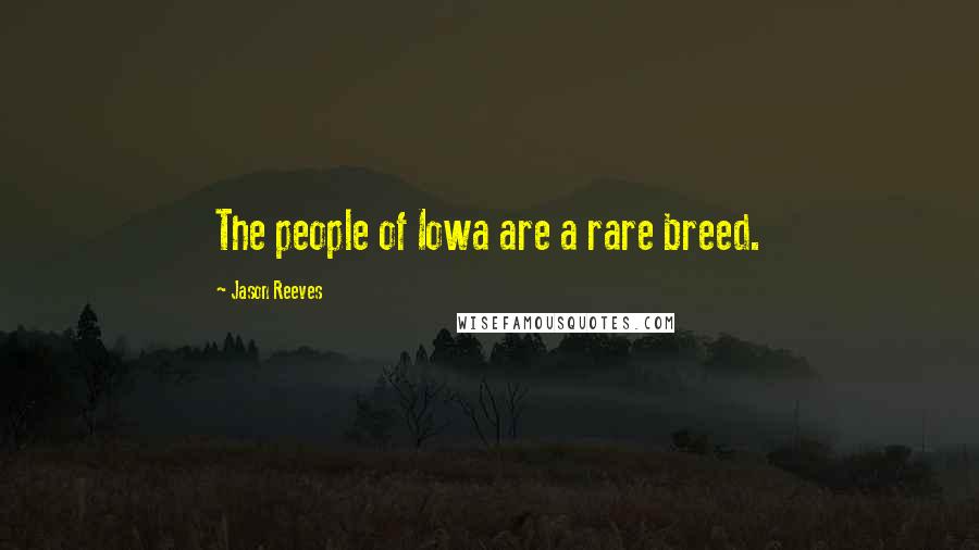 Jason Reeves Quotes: The people of Iowa are a rare breed.