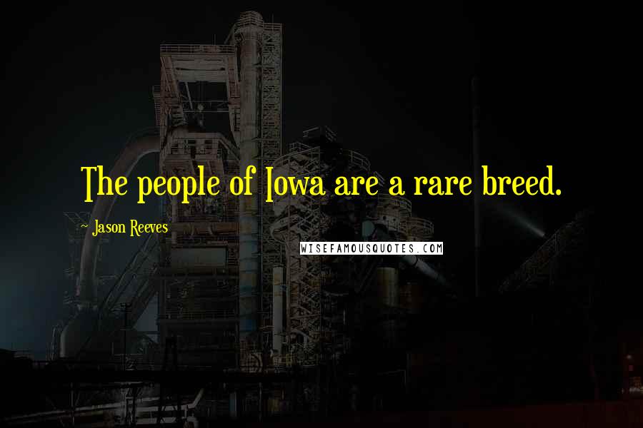 Jason Reeves Quotes: The people of Iowa are a rare breed.