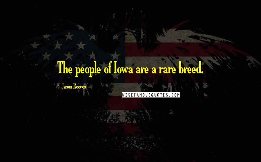 Jason Reeves Quotes: The people of Iowa are a rare breed.