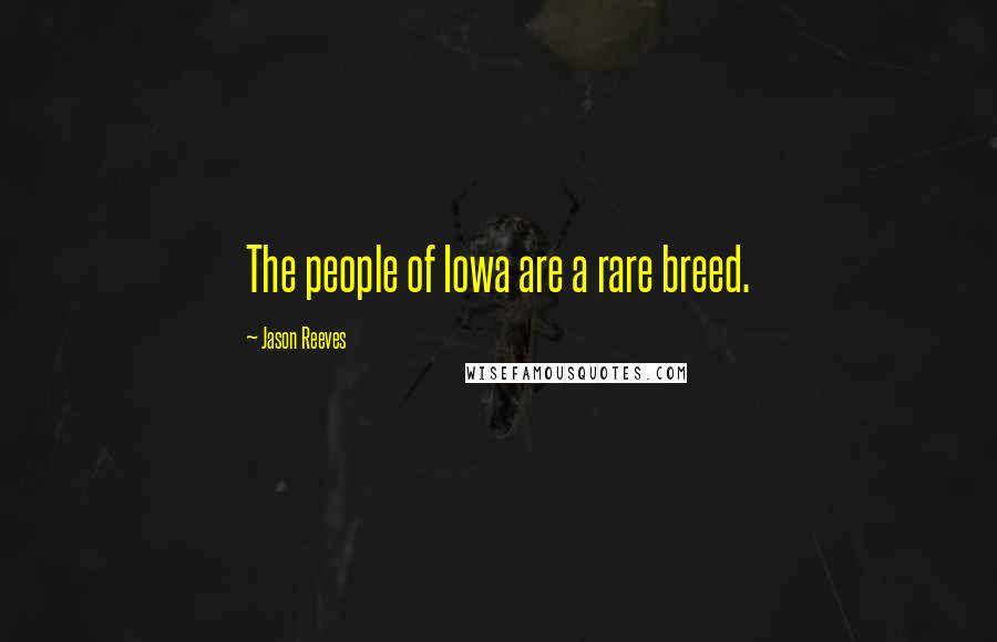 Jason Reeves Quotes: The people of Iowa are a rare breed.