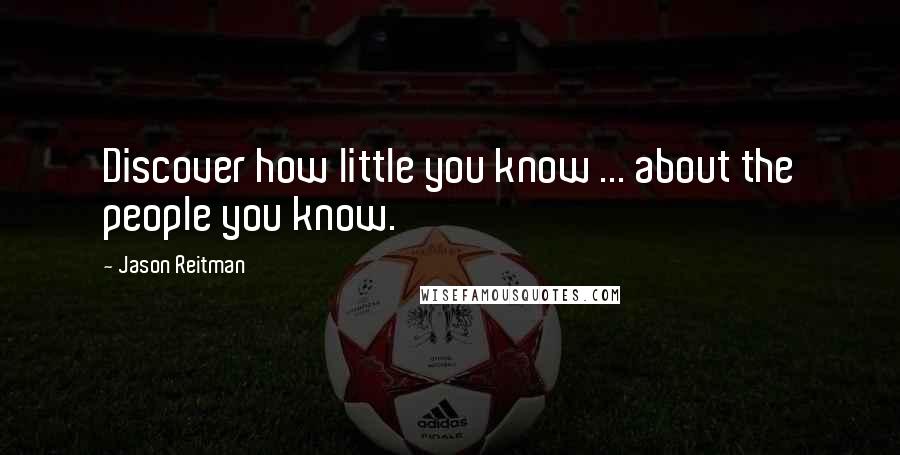 Jason Reitman Quotes: Discover how little you know ... about the people you know.