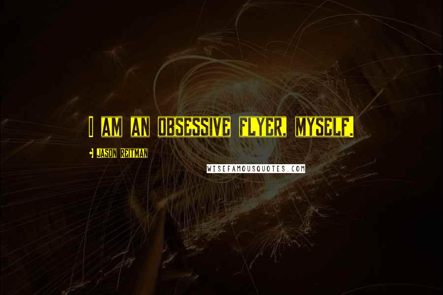 Jason Reitman Quotes: I am an obsessive flyer, myself.