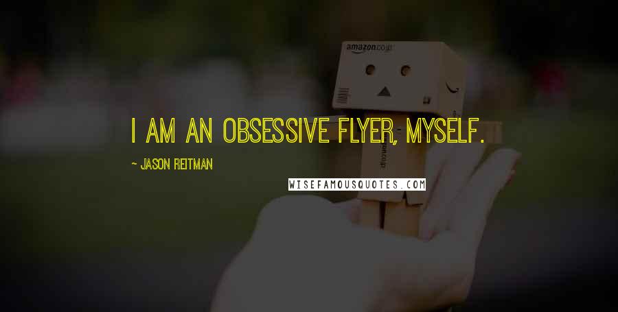Jason Reitman Quotes: I am an obsessive flyer, myself.