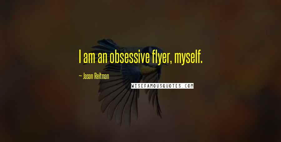 Jason Reitman Quotes: I am an obsessive flyer, myself.