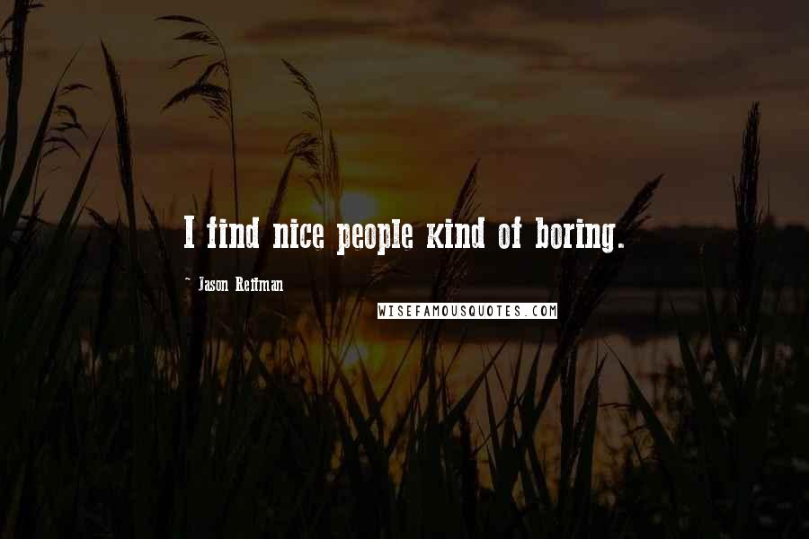 Jason Reitman Quotes: I find nice people kind of boring.