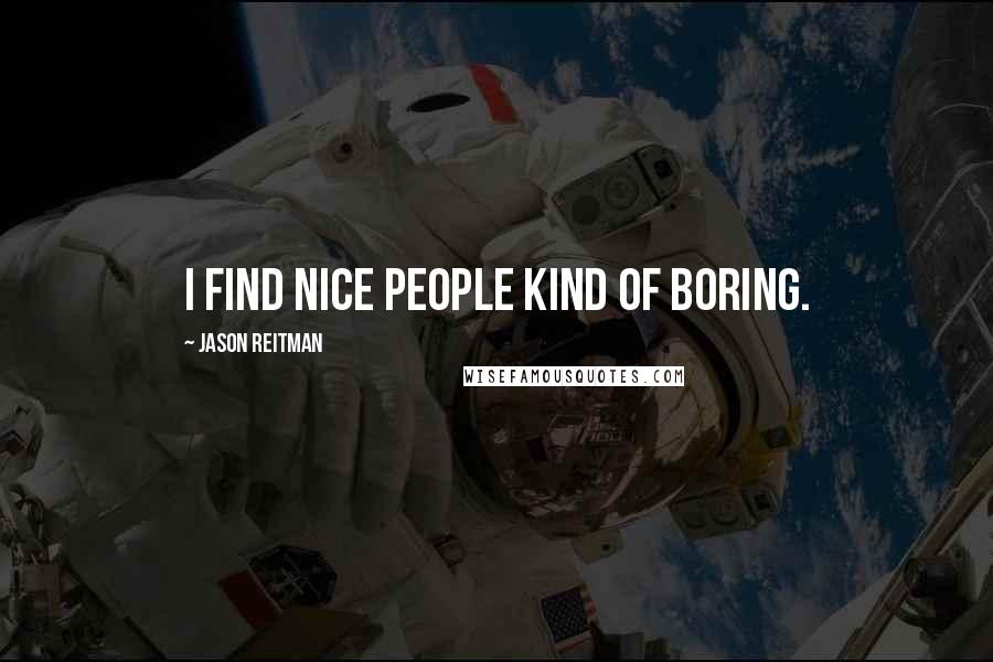 Jason Reitman Quotes: I find nice people kind of boring.