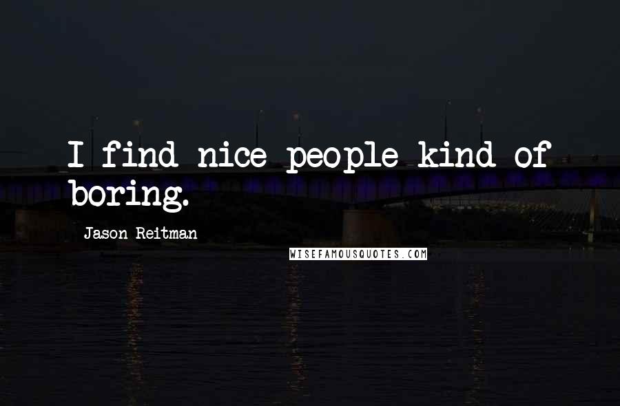Jason Reitman Quotes: I find nice people kind of boring.