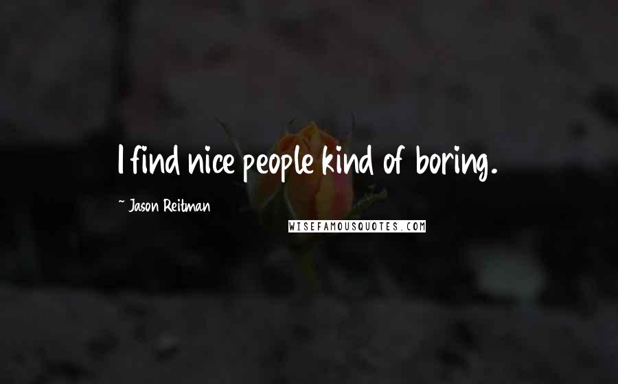 Jason Reitman Quotes: I find nice people kind of boring.