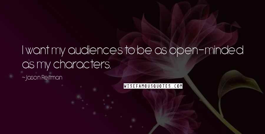 Jason Reitman Quotes: I want my audiences to be as open-minded as my characters.