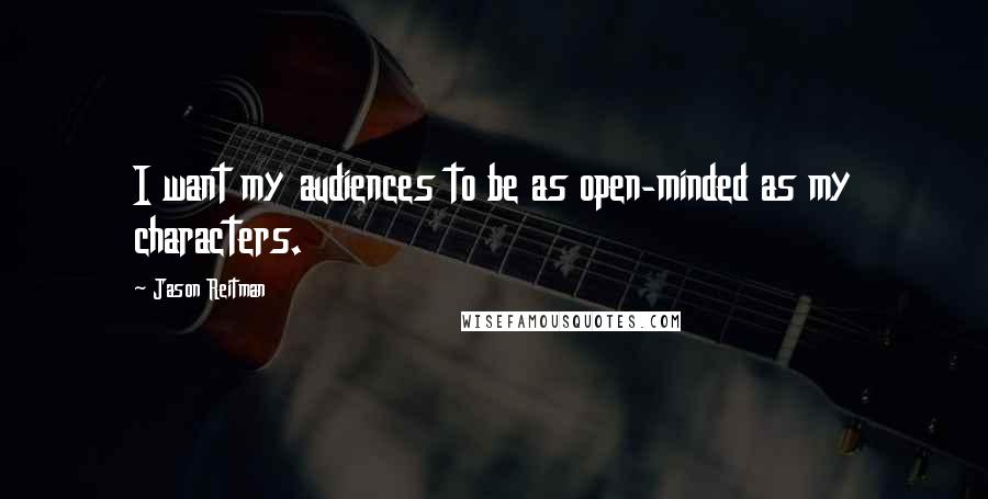 Jason Reitman Quotes: I want my audiences to be as open-minded as my characters.