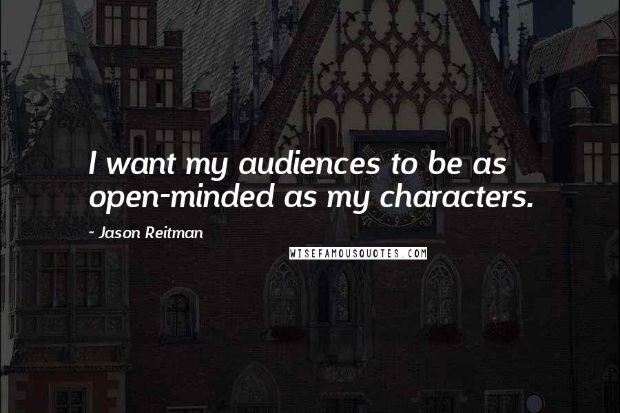 Jason Reitman Quotes: I want my audiences to be as open-minded as my characters.