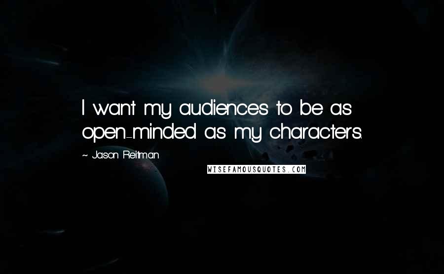 Jason Reitman Quotes: I want my audiences to be as open-minded as my characters.