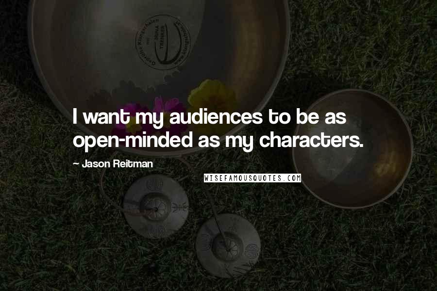 Jason Reitman Quotes: I want my audiences to be as open-minded as my characters.