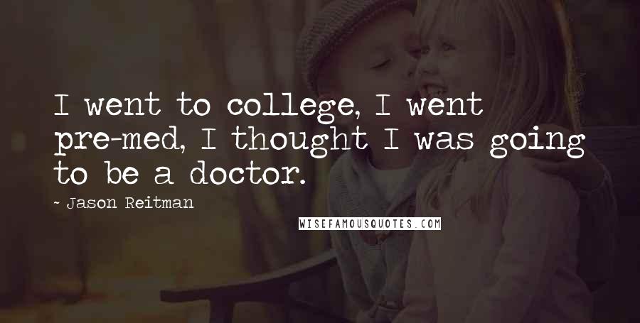 Jason Reitman Quotes: I went to college, I went pre-med, I thought I was going to be a doctor.