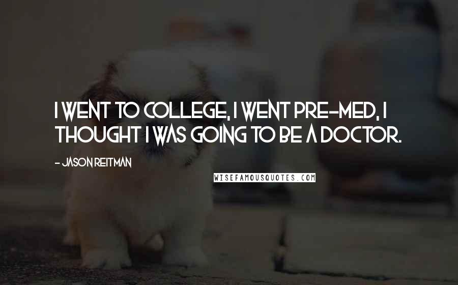 Jason Reitman Quotes: I went to college, I went pre-med, I thought I was going to be a doctor.
