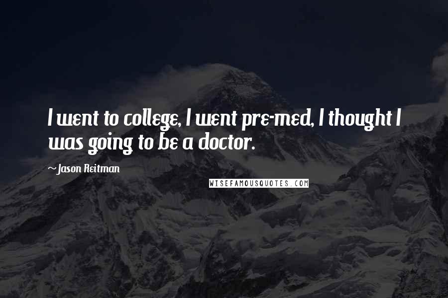 Jason Reitman Quotes: I went to college, I went pre-med, I thought I was going to be a doctor.