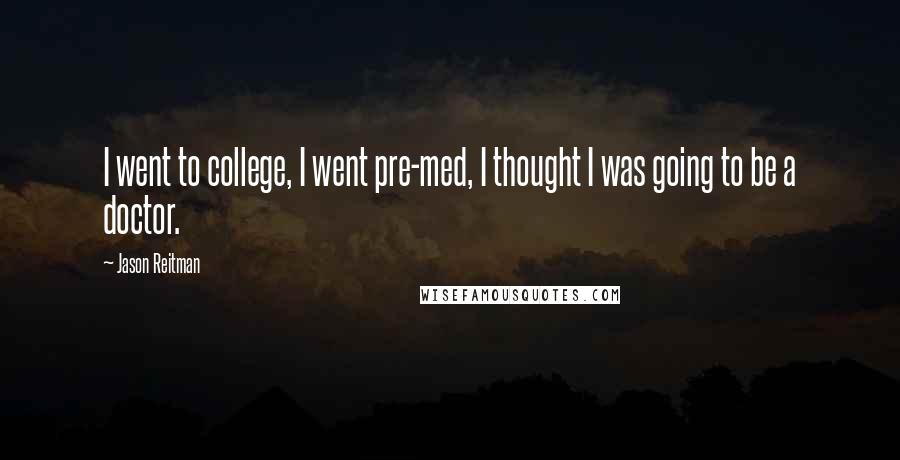 Jason Reitman Quotes: I went to college, I went pre-med, I thought I was going to be a doctor.