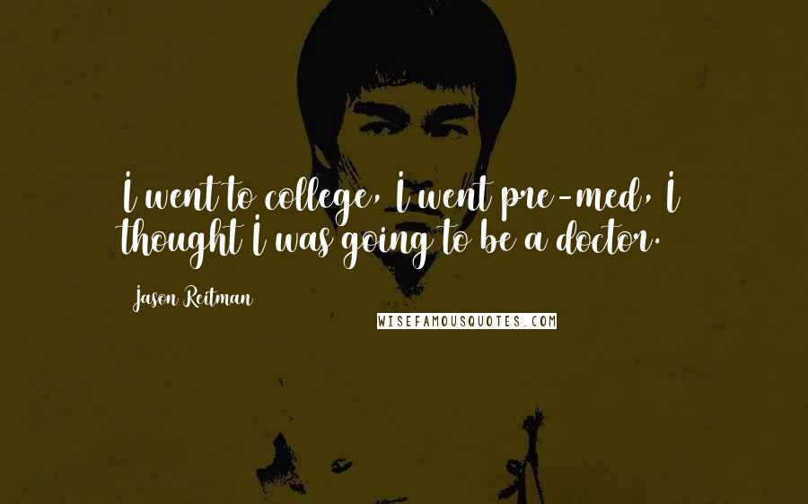 Jason Reitman Quotes: I went to college, I went pre-med, I thought I was going to be a doctor.