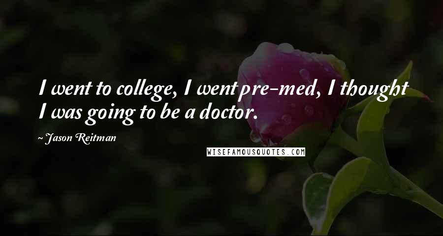 Jason Reitman Quotes: I went to college, I went pre-med, I thought I was going to be a doctor.