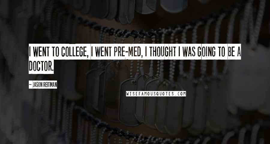 Jason Reitman Quotes: I went to college, I went pre-med, I thought I was going to be a doctor.