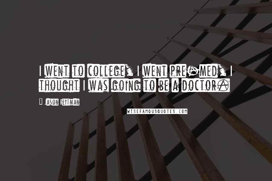 Jason Reitman Quotes: I went to college, I went pre-med, I thought I was going to be a doctor.