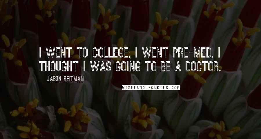 Jason Reitman Quotes: I went to college, I went pre-med, I thought I was going to be a doctor.
