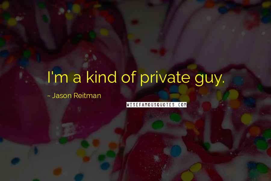 Jason Reitman Quotes: I'm a kind of private guy.