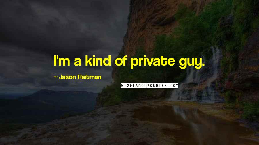 Jason Reitman Quotes: I'm a kind of private guy.