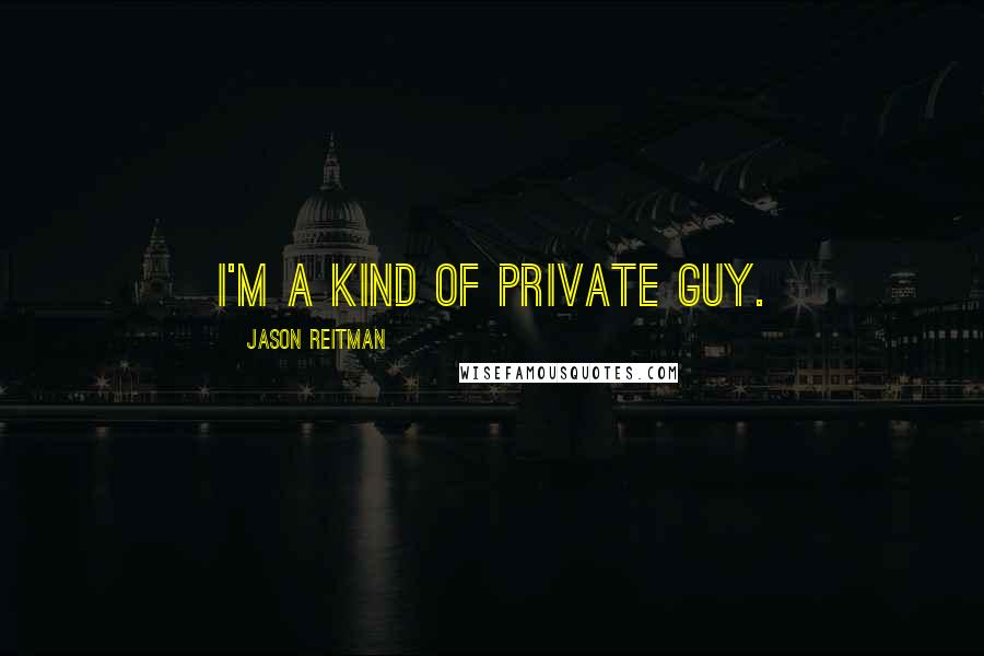 Jason Reitman Quotes: I'm a kind of private guy.