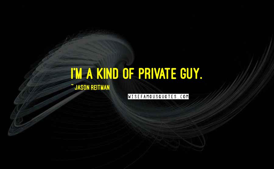 Jason Reitman Quotes: I'm a kind of private guy.