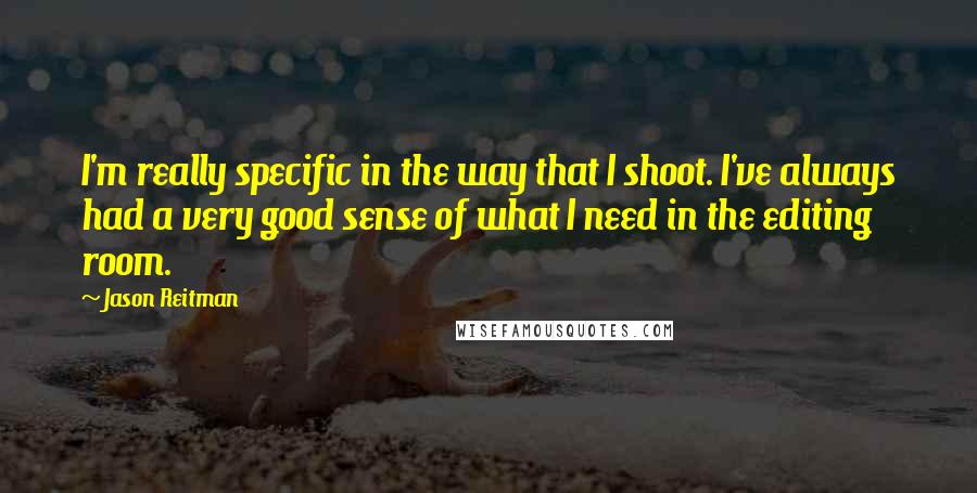 Jason Reitman Quotes: I'm really specific in the way that I shoot. I've always had a very good sense of what I need in the editing room.