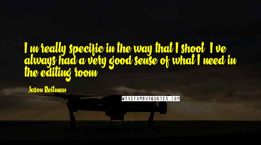 Jason Reitman Quotes: I'm really specific in the way that I shoot. I've always had a very good sense of what I need in the editing room.