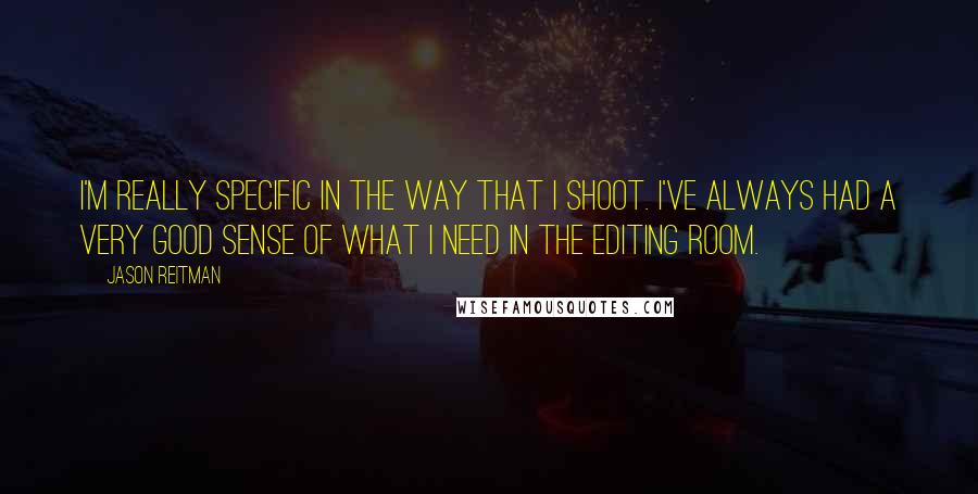 Jason Reitman Quotes: I'm really specific in the way that I shoot. I've always had a very good sense of what I need in the editing room.