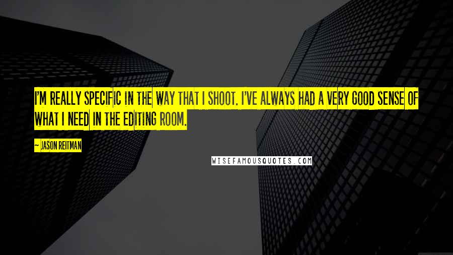 Jason Reitman Quotes: I'm really specific in the way that I shoot. I've always had a very good sense of what I need in the editing room.