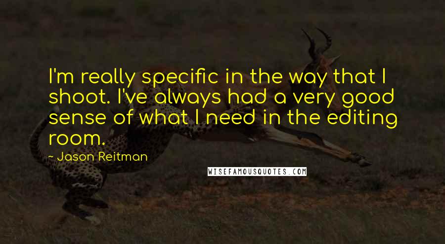 Jason Reitman Quotes: I'm really specific in the way that I shoot. I've always had a very good sense of what I need in the editing room.