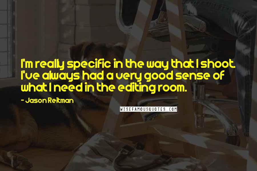 Jason Reitman Quotes: I'm really specific in the way that I shoot. I've always had a very good sense of what I need in the editing room.