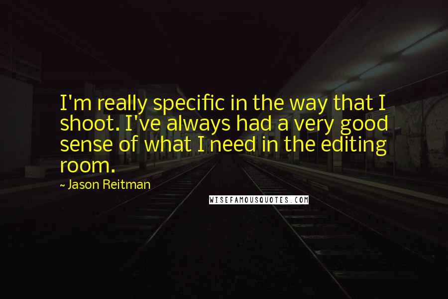 Jason Reitman Quotes: I'm really specific in the way that I shoot. I've always had a very good sense of what I need in the editing room.