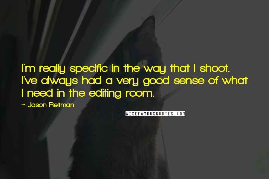 Jason Reitman Quotes: I'm really specific in the way that I shoot. I've always had a very good sense of what I need in the editing room.