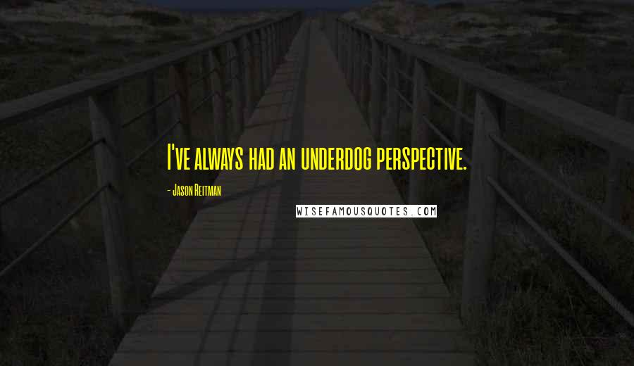 Jason Reitman Quotes: I've always had an underdog perspective.