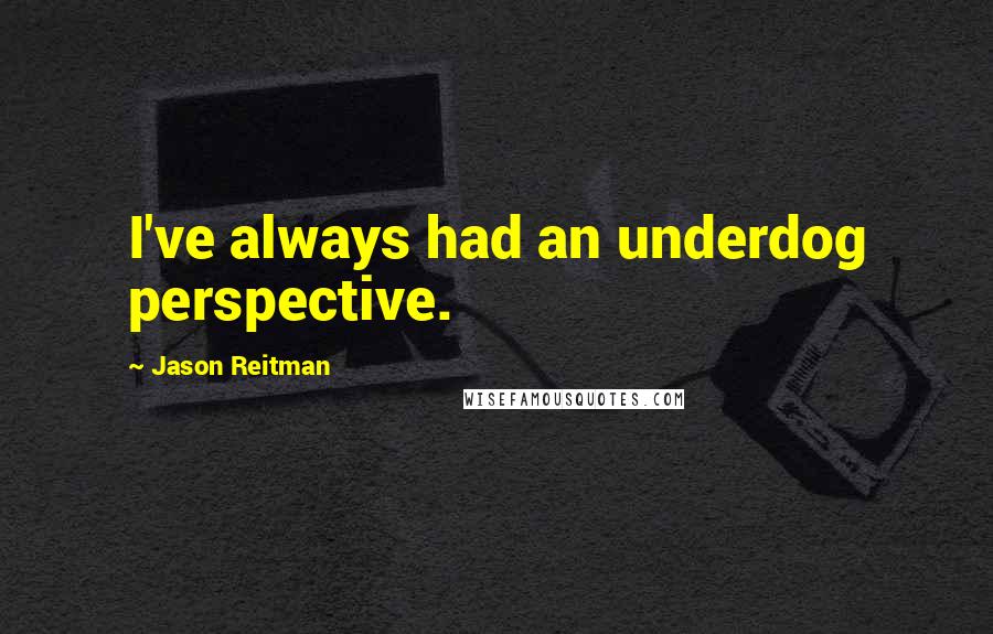 Jason Reitman Quotes: I've always had an underdog perspective.