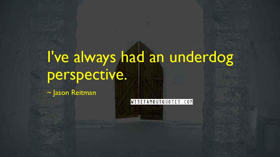 Jason Reitman Quotes: I've always had an underdog perspective.