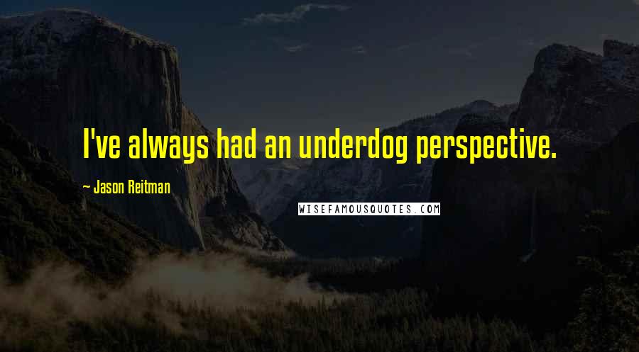 Jason Reitman Quotes: I've always had an underdog perspective.