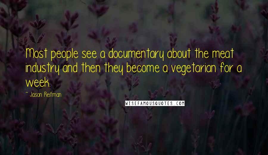 Jason Reitman Quotes: Most people see a documentary about the meat industry and then they become a vegetarian for a week.