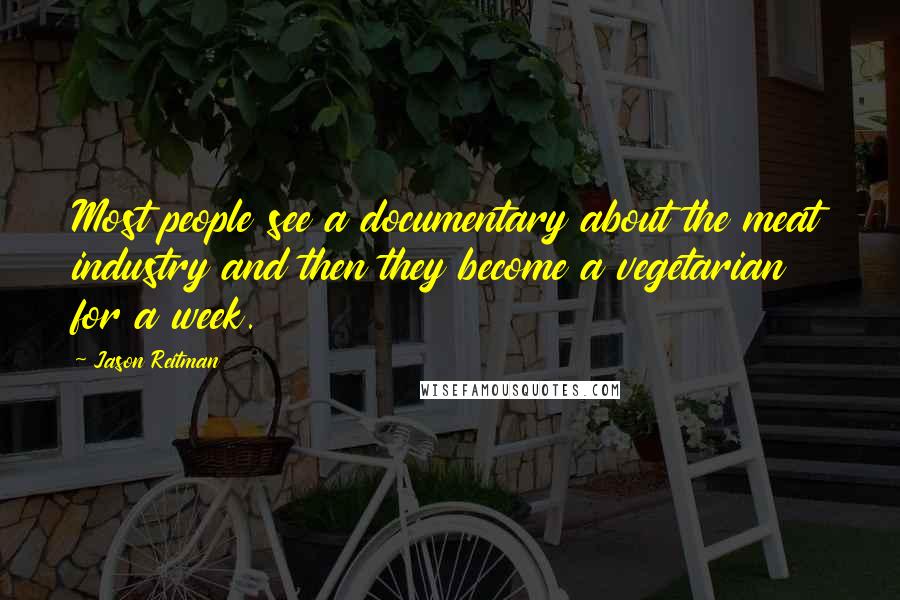 Jason Reitman Quotes: Most people see a documentary about the meat industry and then they become a vegetarian for a week.