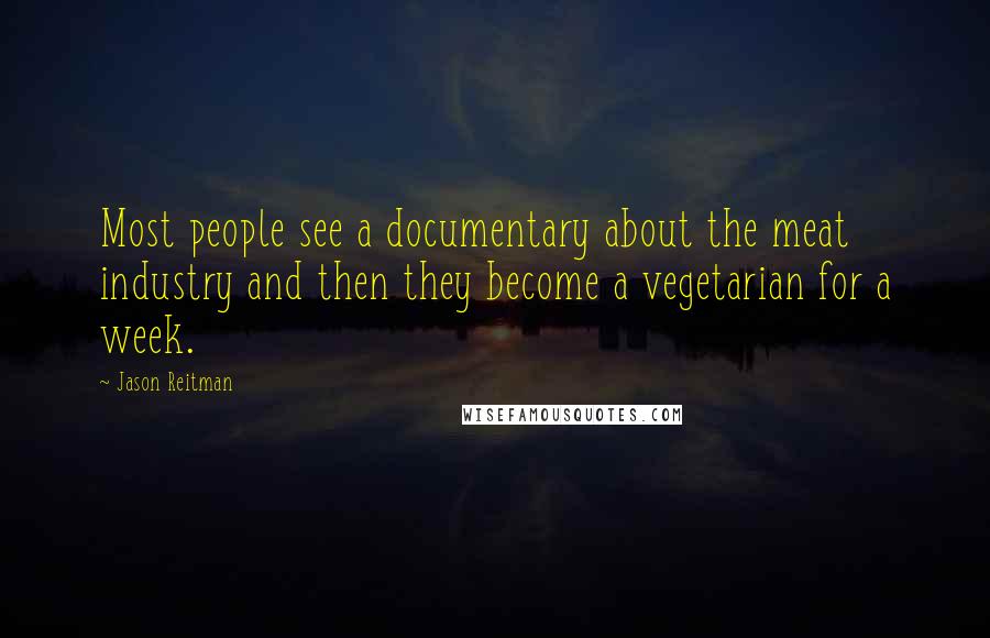 Jason Reitman Quotes: Most people see a documentary about the meat industry and then they become a vegetarian for a week.
