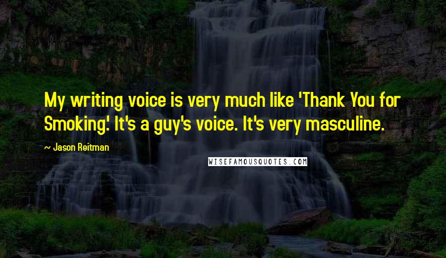 Jason Reitman Quotes: My writing voice is very much like 'Thank You for Smoking.' It's a guy's voice. It's very masculine.