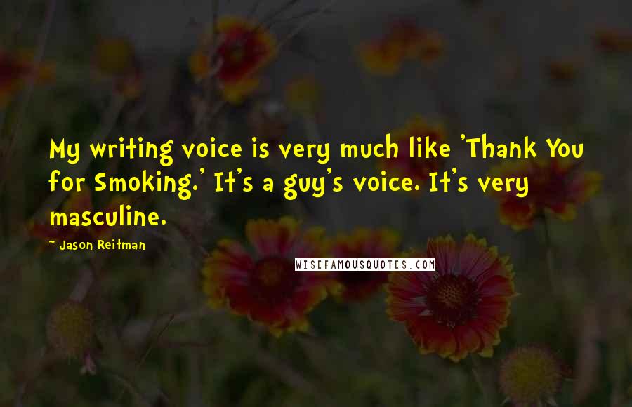 Jason Reitman Quotes: My writing voice is very much like 'Thank You for Smoking.' It's a guy's voice. It's very masculine.