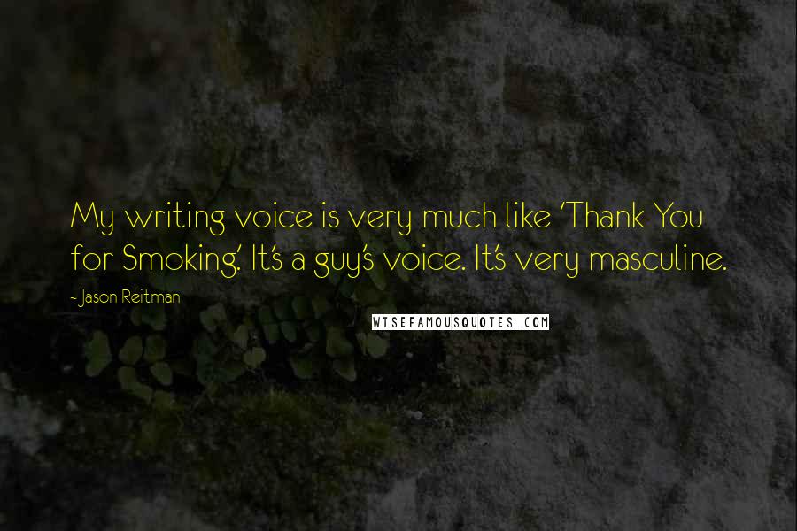 Jason Reitman Quotes: My writing voice is very much like 'Thank You for Smoking.' It's a guy's voice. It's very masculine.