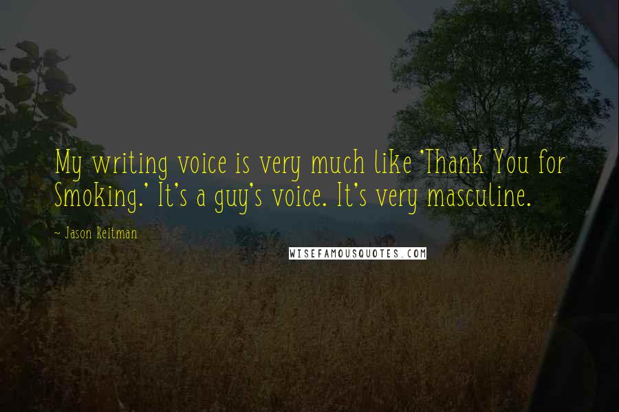 Jason Reitman Quotes: My writing voice is very much like 'Thank You for Smoking.' It's a guy's voice. It's very masculine.