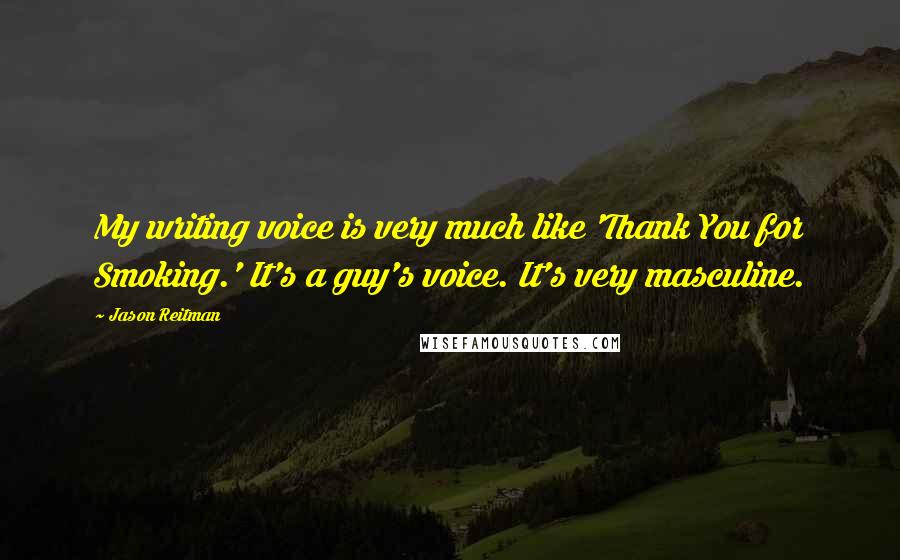 Jason Reitman Quotes: My writing voice is very much like 'Thank You for Smoking.' It's a guy's voice. It's very masculine.